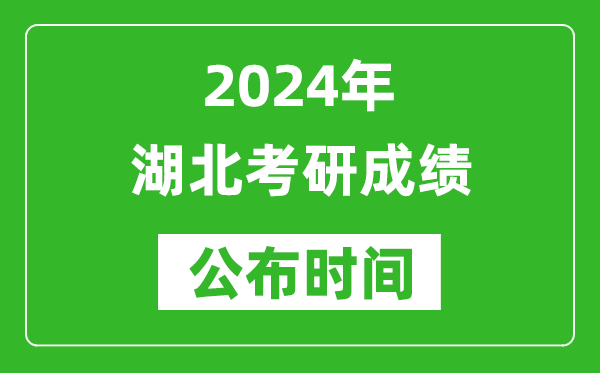 2024年湖北考研成绩公布时间是什么时候？