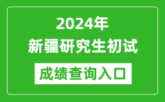 2024新疆研究生初试成绩查询入口（https://www.xjzk.gov.cn/）