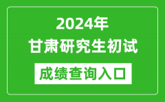 2024甘肃研究生初试成绩查询入口（https://www.ganseea.cn/）