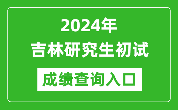 2024吉林研究生初试成绩查询入口（http://www.jleea.edu.cn/）