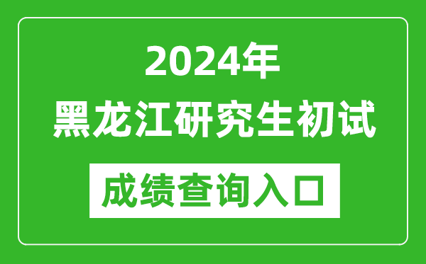 2024黑龙江研究生初试成绩查询入口（https://www.lzk.hl.cn/）