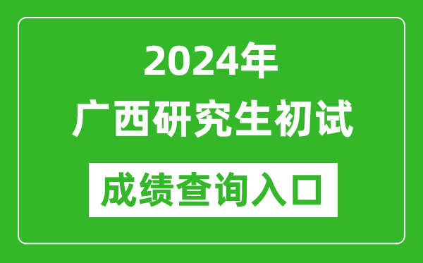 2024广西研究生初试成绩查询入口（https://www.gxeea.cn/）