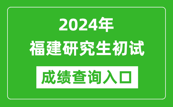 2024福建研究生初试成绩查询入口（https://www.eeafj.cn/）