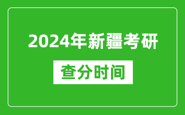 2024年新疆考研查分时间,新疆考研成绩查询具体时间