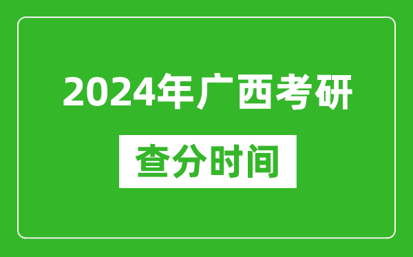 2024年广西考研查分时间,广西考研成绩什么时候公布？