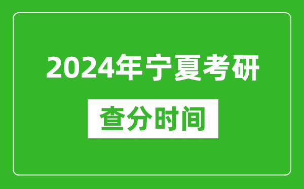 2024年宁夏考研查分时间,宁夏考研成绩什么时候公布？