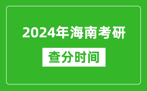 2024年海南省考研查分时间,海南考研成绩什么时候公布？