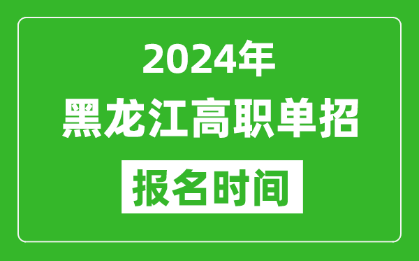 2024年黑龙江高职单招报名时间,截止到几号？