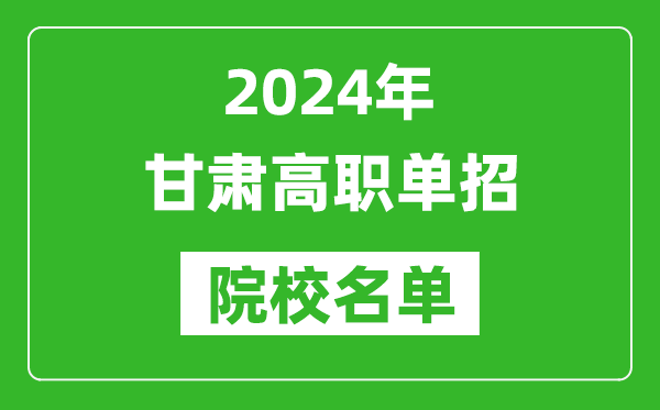 2024年甘肃高职单招院校名单,具体有哪些单招学校