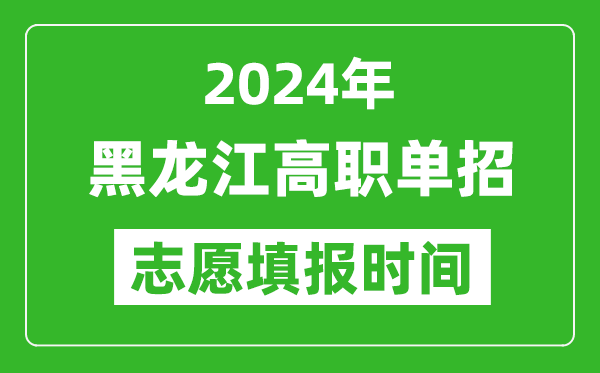 2024年黑龙江单招志愿填报时间,单招什么时候填志愿？