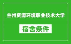 兰州资源环境职业技术大学宿舍条件怎么样_几个人住_有空调吗?