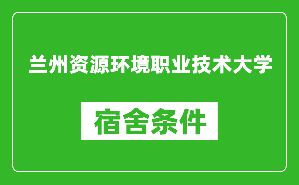 兰州资源环境职业技术大学宿舍条件怎么样,几个人住,有空调吗?