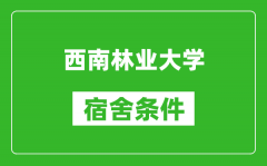 西南林业大学宿舍条件怎么样_几个人住_有空调吗?