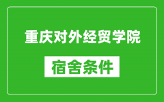 重庆对外经贸学院宿舍条件怎么样_几个人住_有空调吗?