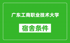 广东工商职业技术大学宿舍条件怎么样_几个人住_有空调吗?