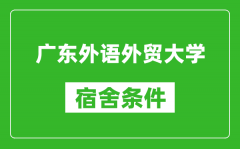 广东外语外贸大学宿舍条件怎么样_几个人住_有空调吗?