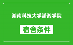 湖南科技大学潇湘学院宿舍条件怎么样_几个人住_有空调吗?