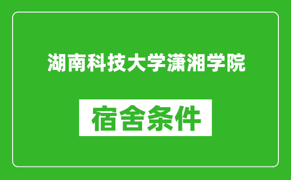 湖南科技大学潇湘学院宿舍条件怎么样,几个人住,有空调吗?