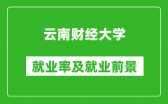 云南财经大学就业率怎么样_就业前景好吗？