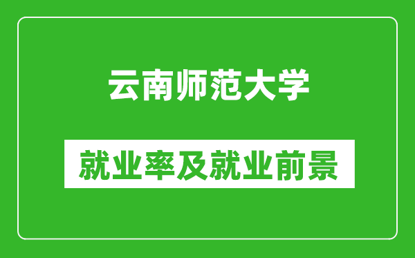 云南师范大学就业率怎么样,就业前景好吗？