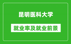 昆明医科大学就业率怎么样_就业前景好吗？