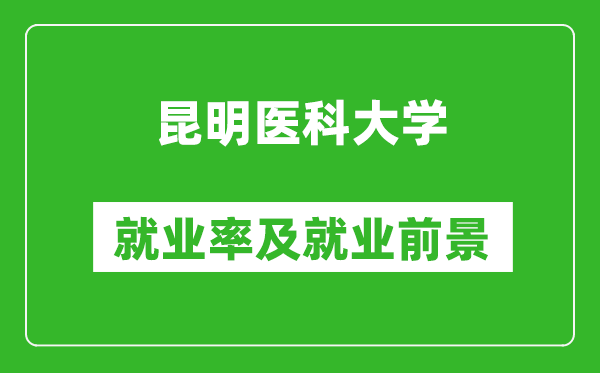 昆明医科大学就业率怎么样,就业前景好吗？