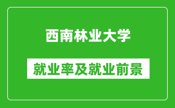 西南林业大学就业率怎么样,就业前景好吗？