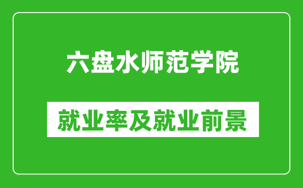 六盘水师范学院就业率怎么样,就业前景好吗？