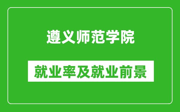 遵义师范学院就业率怎么样,就业前景好吗？