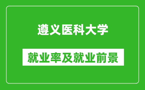 遵义医科大学就业率怎么样,就业前景好吗？