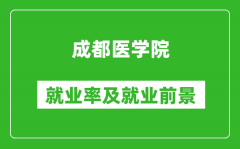 成都医学院就业率怎么样_就业前景好吗？