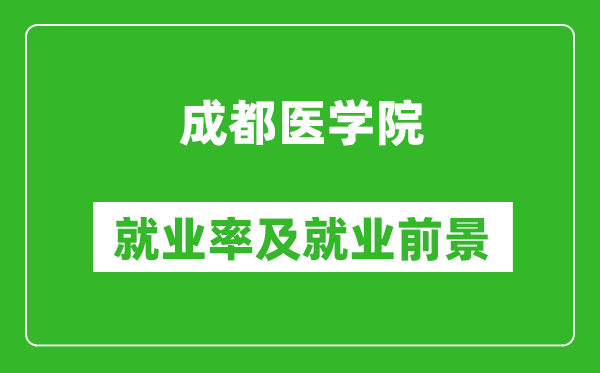 成都医学院就业率怎么样,就业前景好吗？