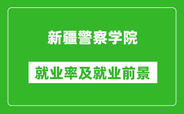 新疆警察学院就业率怎么样,就业前景好吗？