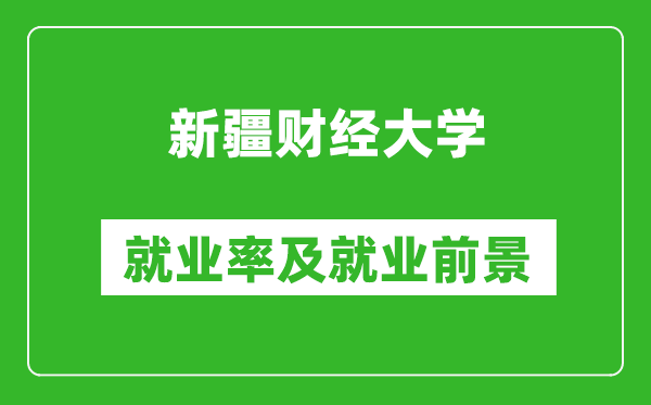 新疆财经大学就业率怎么样,就业前景好吗？