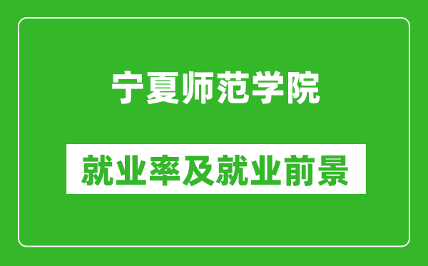 宁夏师范学院就业率怎么样,就业前景好吗？