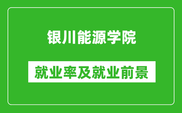 银川能源学院就业率怎么样,就业前景好吗？