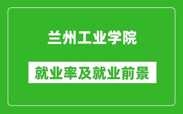 兰州工业学院就业率怎么样,就业前景好吗？