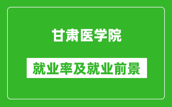 甘肃医学院就业率怎么样,就业前景好吗？