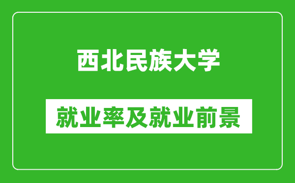 西北民族大学就业率怎么样,就业前景好吗？