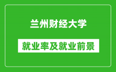 兰州财经大学就业率怎么样_就业前景好吗？