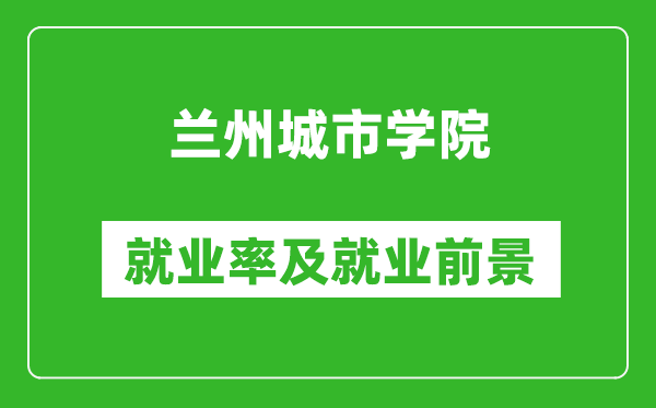 兰州城市学院就业率怎么样,就业前景好吗？