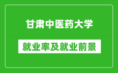 甘肃中医药大学就业率怎么样_就业前景好吗？