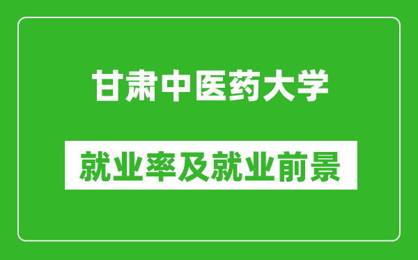 甘肃中医药大学就业率怎么样,就业前景好吗？