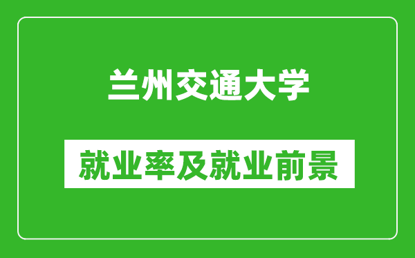 兰州交通大学就业率怎么样,就业前景好吗？