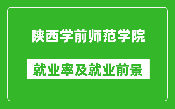 陕西学前师范学院就业率怎么样,就业前景好吗？