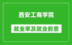 西安工商学院就业率怎么样_就业前景好吗？