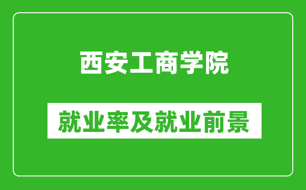 西安工商学院就业率怎么样,就业前景好吗？