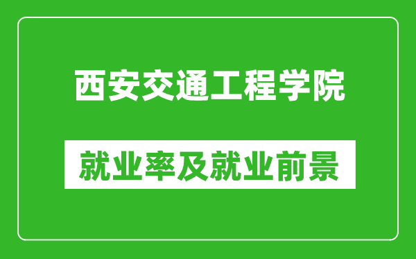 西安交通工程学院就业率怎么样,就业前景好吗？