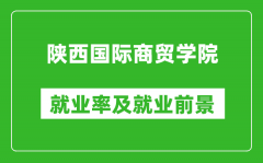 陕西国际商贸学院就业率怎么样_就业前景好吗？