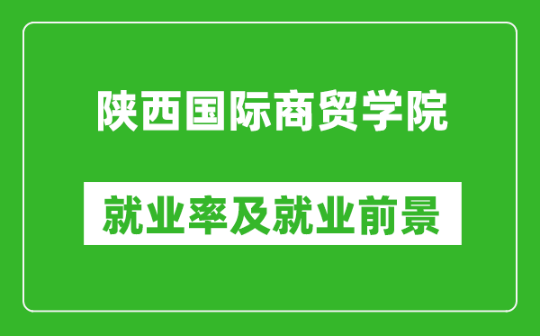 陕西国际商贸学院就业率怎么样,就业前景好吗？